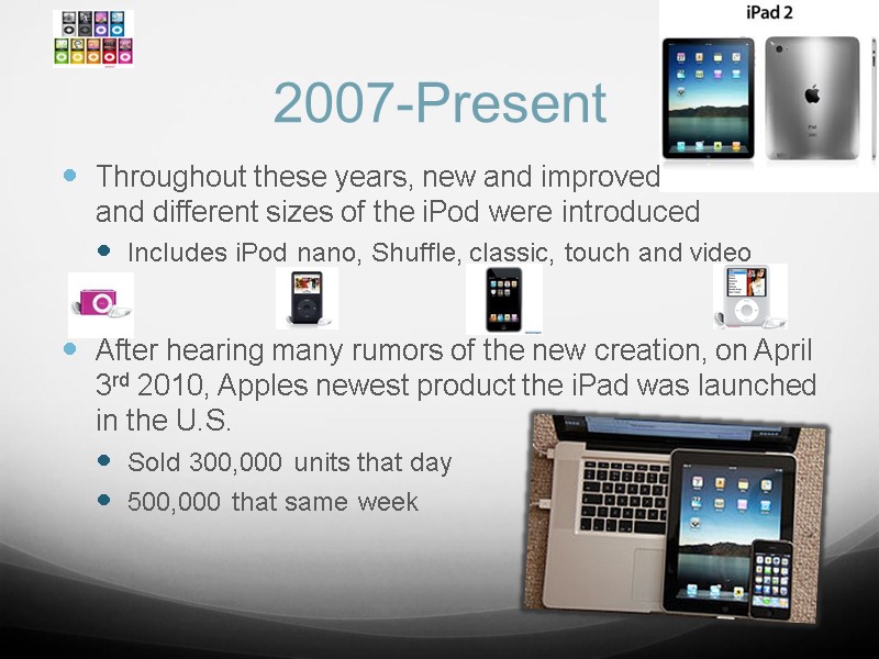 2007-Present  Throughout these years, new and improved versions and different sizes of the